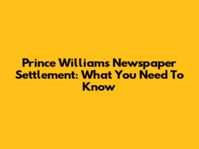 Prince William's Newspaper Settlement: What You Need To Know