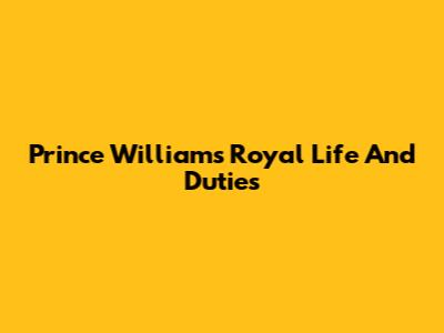 Prince William's Royal Life And Duties