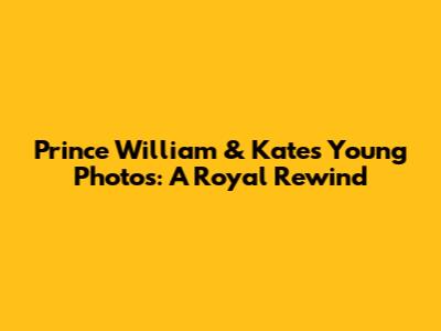 Prince William & Kate's Young Photos: A Royal Rewind