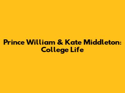 Prince William & Kate Middleton: College Life