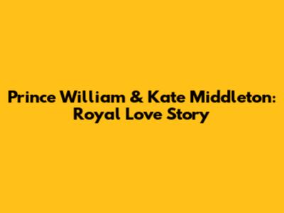 Prince William & Kate Middleton: Royal Love Story