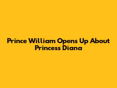 Prince William Opens Up About Princess Diana