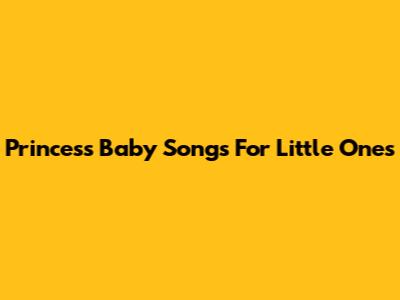 Princess Baby Songs For Little Ones