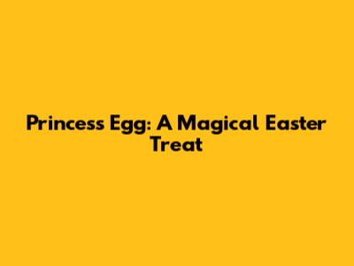 Princess Egg: A Magical Easter Treat