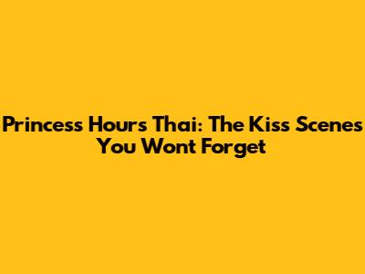 Princess Hours Thai: The Kiss Scenes You Won't Forget