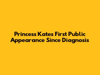 Princess Kate's First Public Appearance Since Diagnosis