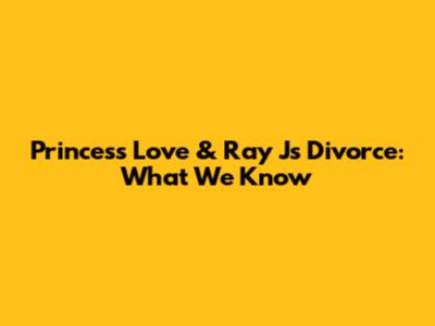 Princess Love & Ray J's Divorce: What We Know