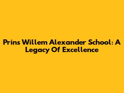 Prins Willem Alexander School: A Legacy Of Excellence