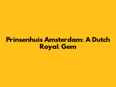 Prinsenhuis Amsterdam: A Dutch Royal Gem