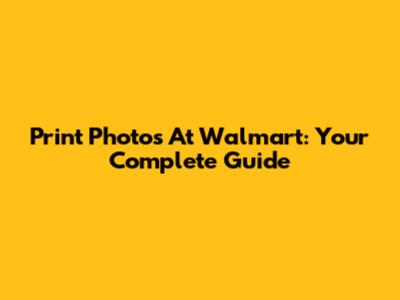 Print Photos At Walmart: Your Complete Guide