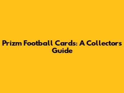 Prizm Football Cards: A Collector's Guide