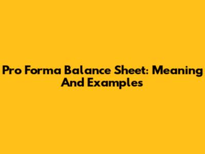 Pro Forma Balance Sheet: Meaning And Examples