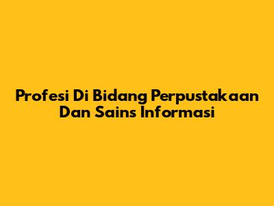 Profesi Di Bidang Perpustakaan Dan Sains Informasi
