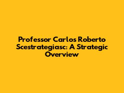 Professor Carlos Roberto Scestrategiasc: A Strategic Overview