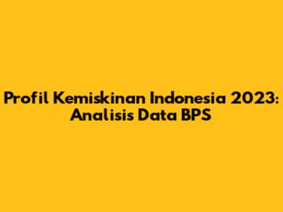 Profil Kemiskinan Indonesia 2023: Analisis Data BPS
