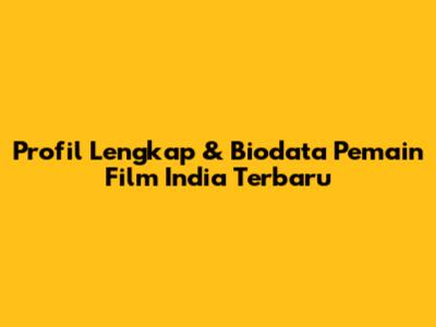 Profil Lengkap & Biodata Pemain Film India Terbaru