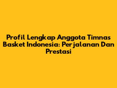 Profil Lengkap Anggota Timnas Basket Indonesia: Perjalanan Dan Prestasi