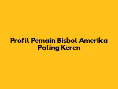 Profil Pemain Bisbol Amerika Paling Keren