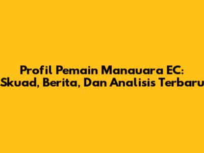 Profil Pemain Manauara EC: Skuad, Berita, Dan Analisis Terbaru