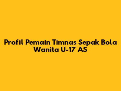 Profil Pemain Timnas Sepak Bola Wanita U-17 AS