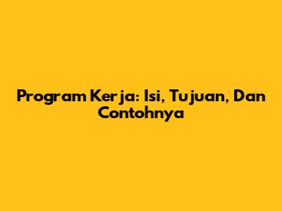 Program Kerja: Isi, Tujuan, Dan Contohnya