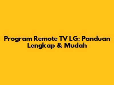 Program Remote TV LG: Panduan Lengkap & Mudah