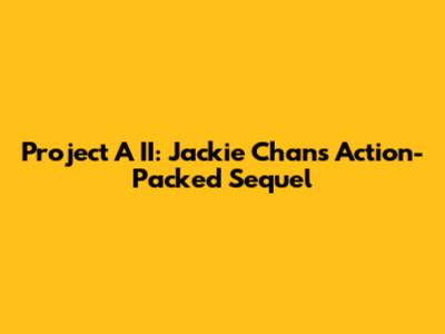 Project A II: Jackie Chan's Action-Packed Sequel