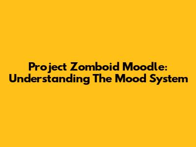 Project Zomboid Moodle: Understanding The Mood System