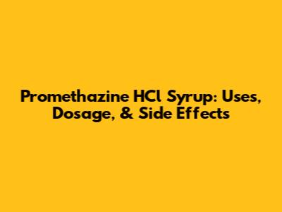 Promethazine HCl Syrup: Uses, Dosage, & Side Effects