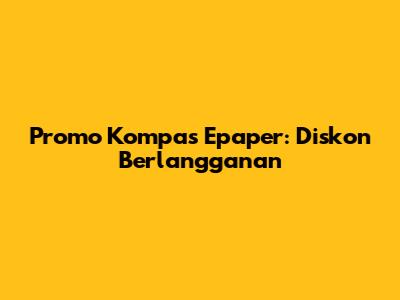 Promo Kompas Epaper: Diskon Berlangganan