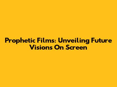 Prophetic Films: Unveiling Future Visions On Screen