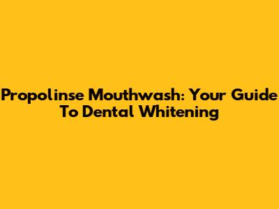 Propolinse Mouthwash: Your Guide To Dental Whitening