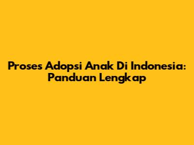 Proses Adopsi Anak Di Indonesia: Panduan Lengkap