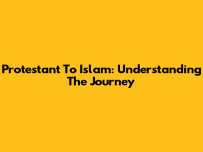 Protestant To Islam: Understanding The Journey