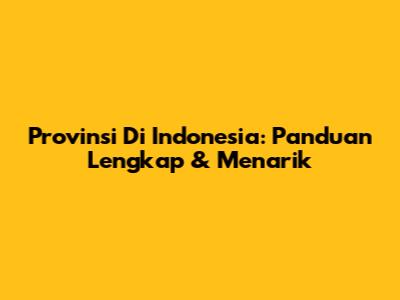 Provinsi Di Indonesia: Panduan Lengkap & Menarik