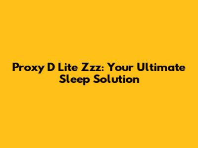 Proxy D Lite Zzz: Your Ultimate Sleep Solution