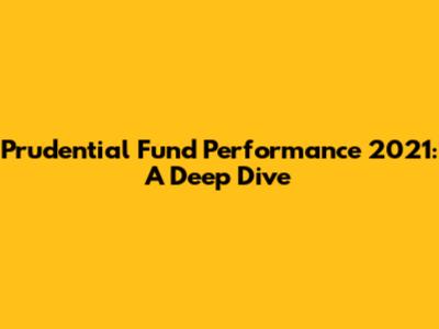 Prudential Fund Performance 2021: A Deep Dive
