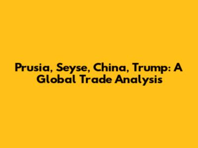 Prusia, Seyse, China, Trump: A Global Trade Analysis
