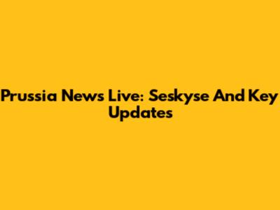 Prussia News Live: Seskyse And Key Updates