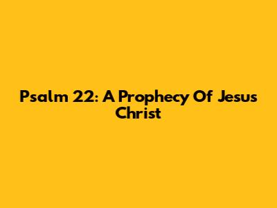 Psalm 22: A Prophecy Of Jesus Christ