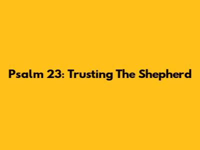 Psalm 23: Trusting The Shepherd