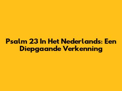 Psalm 23 In Het Nederlands: Een Diepgaande Verkenning