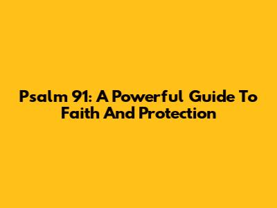 Psalm 91: A Powerful Guide To Faith And Protection