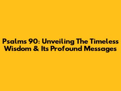 Psalms 90: Unveiling The Timeless Wisdom & Its Profound Messages