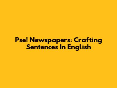 Pse! Newspapers: Crafting Sentences In English