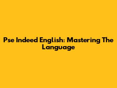 Pse Indeed English: Mastering The Language