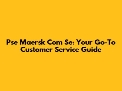 Pse Maersk Com Se: Your Go-To Customer Service Guide
