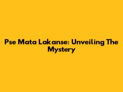 Pse Mata Lakanse: Unveiling The Mystery