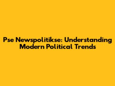 Pse Newspolitikse: Understanding Modern Political Trends