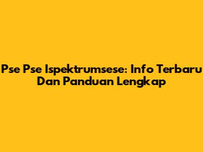 Pse Pse Ispektrumsese: Info Terbaru Dan Panduan Lengkap